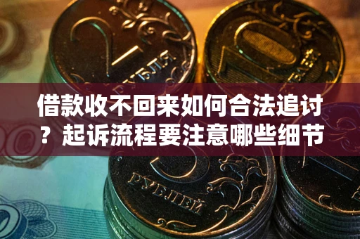 武汉借款收不回来如何合法追讨？起诉流程要注意哪些细节？