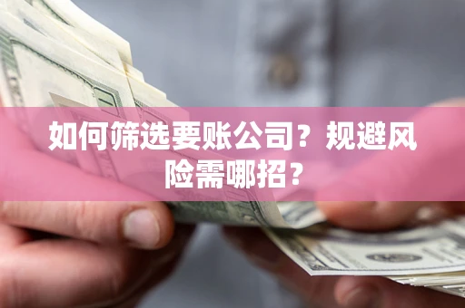 武汉如何筛选要账公司？规避风险需哪招？