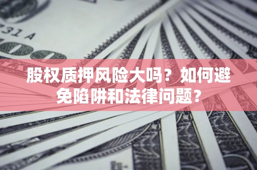 武汉股权质押风险大吗？如何避免陷阱和法律问题？