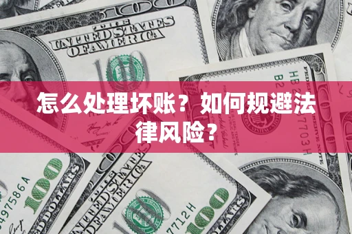 武汉怎么处理坏账？如何规避法律风险？