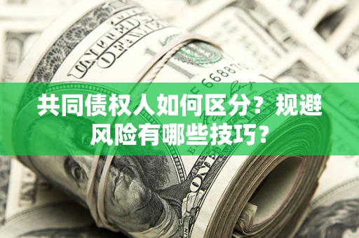 武汉共同债权人如何区分？规避风险有哪些技巧？