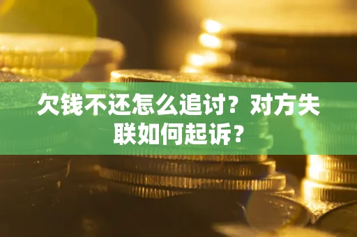 武汉欠钱不还怎么追讨？对方失联如何起诉？