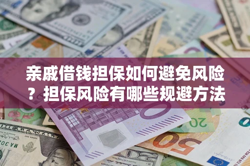 武汉亲戚借钱担保如何避免风险？担保风险有哪些规避方法？