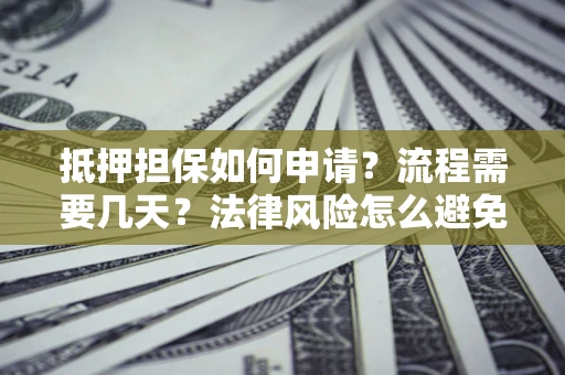 武汉抵押担保如何申请？流程需要几天？法律风险怎么避免？避坑指南