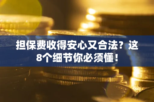 武汉担保费收得安心又合法？这8个细节你必须懂！