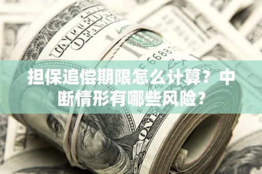 武汉担保追偿期限怎么计算？中断情形有哪些风险？