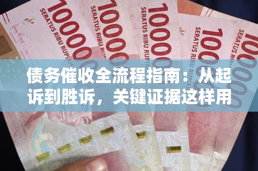 武汉债务催收全流程指南：从起诉到胜诉，关键证据这样用