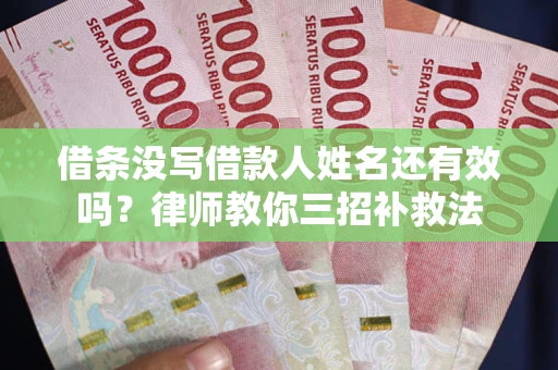 武汉借条没写借款人姓名还有效吗？律师教你三招补救法
