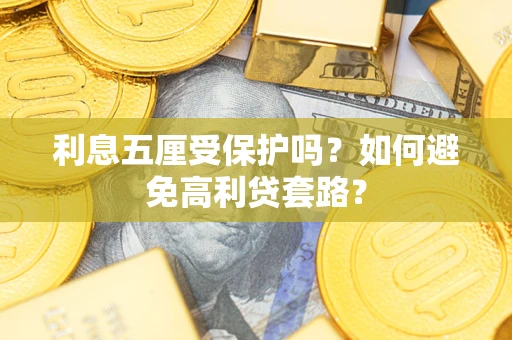 武汉利息五厘受保护吗？如何避免高利贷套路？