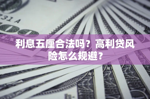 武汉利息五厘合法吗？高利贷风险怎么规避？