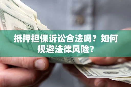 武汉抵押担保诉讼合法吗？如何规避法律风险？