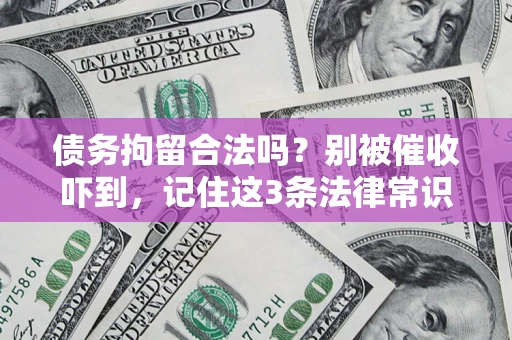武汉债务拘留合法吗?别被催收吓到,记住这3条法律常识 武汉债务拘留合法吗?别被催收吓到,记住这3条法律常识