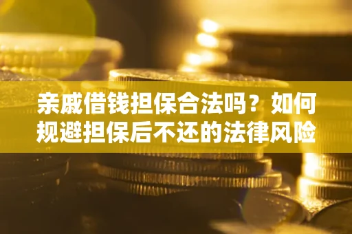 武汉亲戚借钱担保合法吗？如何规避担保后不还的法律风险？