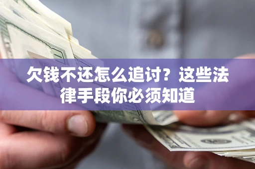 武汉欠钱不还怎么追讨？这些法律手段你必须知道