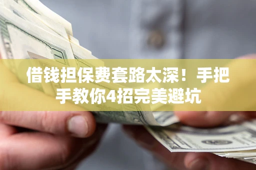 武汉借钱担保费套路太深！手把手教你4招完美避坑