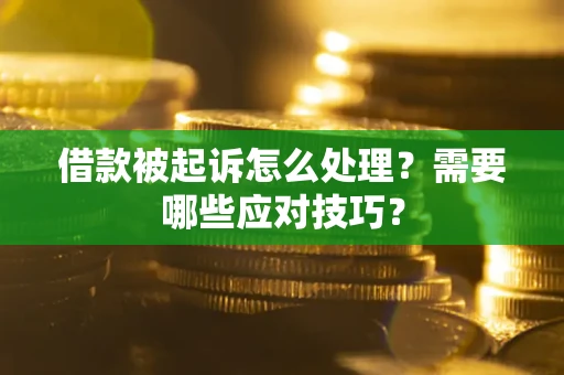武汉借款被起诉怎么处理？需要哪些应对技巧？