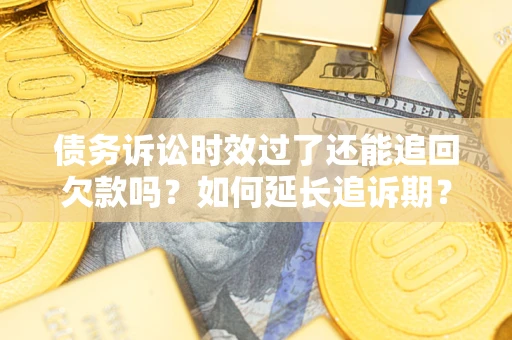 武汉债务诉讼时效过了还能追回欠款吗？如何延长追诉期？