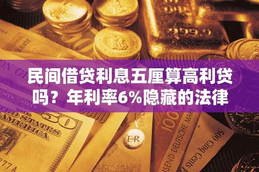 武汉民间借贷利息五厘算高利贷吗？年利率6%隐藏的法律风险全解析