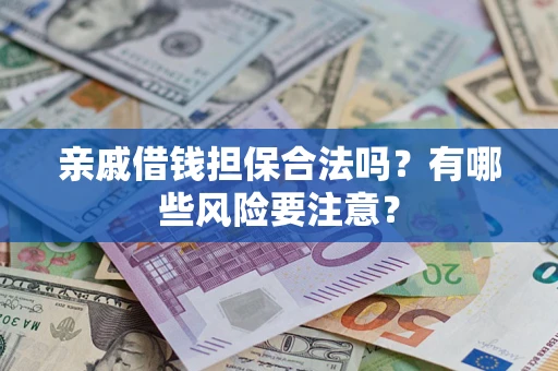武汉亲戚借钱担保合法吗？有哪些风险要注意？
