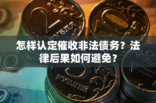 武汉怎样认定催收非法债务？法律后果如何避免？