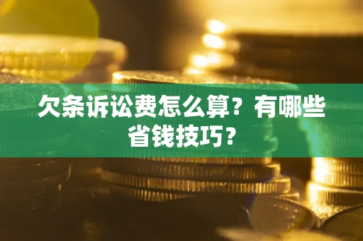 武汉欠条诉讼费怎么算？有哪些省钱技巧？