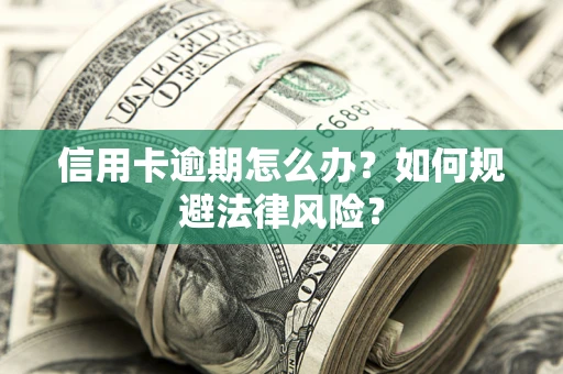 武汉信用卡逾期怎么办？如何规避法律风险？