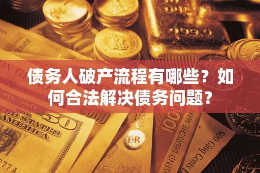 武汉债务人破产流程有哪些？如何合法解决债务问题？