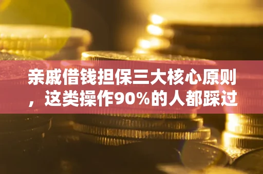 武汉亲戚借钱担保三大核心原则，这类操作90%的人都踩过坑！附法院判决案例