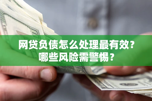 武汉网贷负债怎么处理最有效？哪些风险需警惕？