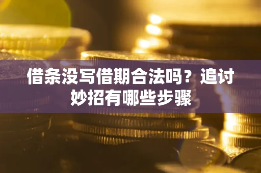武汉借条没写借期合法吗？追讨妙招有哪些步骤