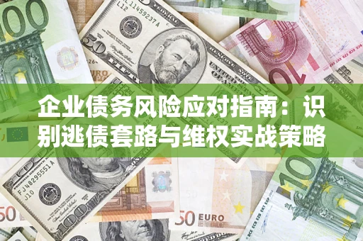 武汉企业债务风险应对指南：识别逃债套路与维权实战策略