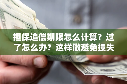 武汉担保追偿期限怎么计算？过了怎么办？这样做避免损失！