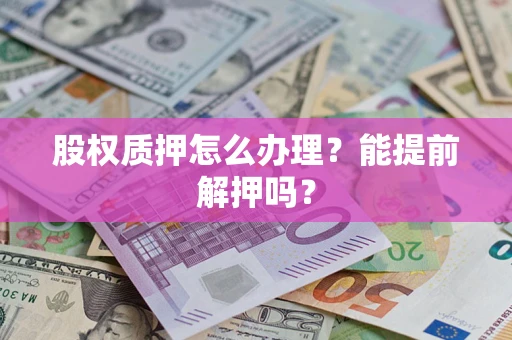 武汉股权质押怎么办理？能提前解押吗？