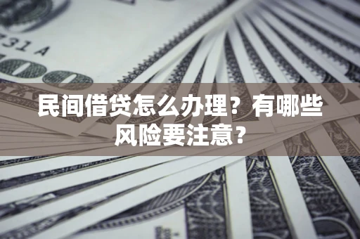 武汉民间借贷怎么办理？有哪些风险要注意？