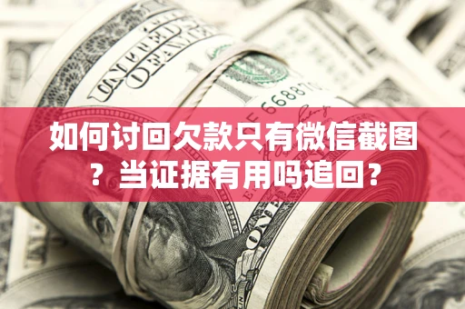 武汉如何讨回欠款只有微信截图？当证据有用吗追回？