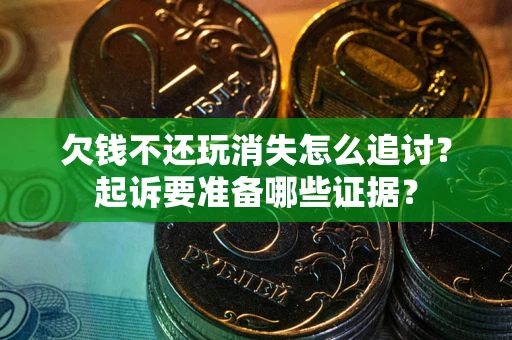 武汉欠钱不还玩消失怎么追讨？起诉要准备哪些证据？
