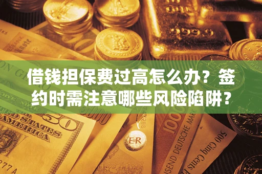 武汉借钱担保费过高怎么办？签约时需注意哪些风险陷阱？