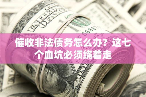 武汉催收非法债务怎么办？这七个血坑必须绕着走