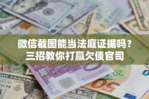 武汉微信截图能当法庭证据吗？三招教你打赢欠债官司