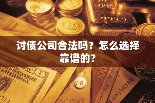武汉讨债公司合法吗？怎么选择靠谱的？