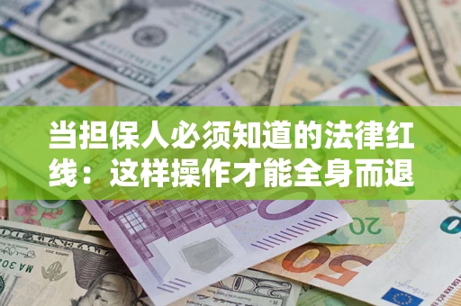 武汉当担保人必须知道的法律红线：这样操作才能全身而退