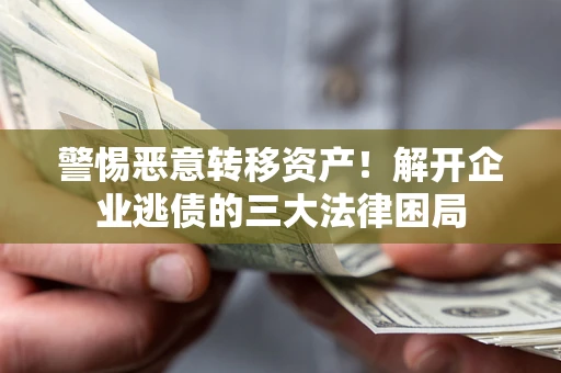 武汉警惕恶意转移资产！解开企业逃债的三大法律困局