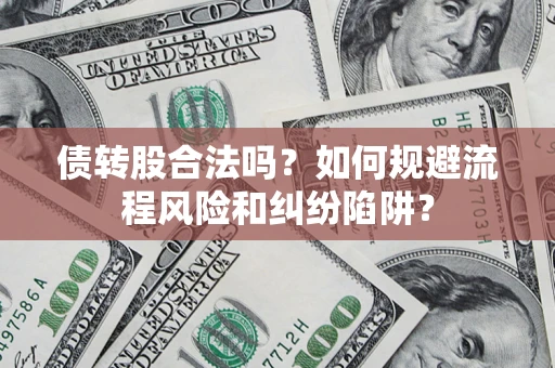 武汉债转股合法吗？如何规避流程风险和纠纷陷阱？