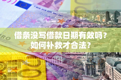 武汉借条没写借款日期有效吗？如何补救才合法？