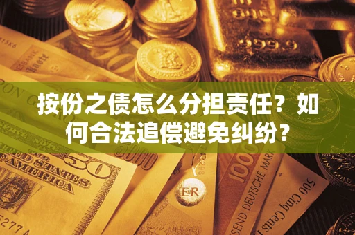 武汉按份之债怎么分担责任？如何合法追偿避免纠纷？