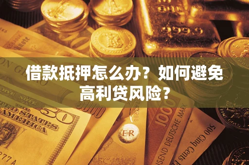 武汉借款抵押怎么办？如何避免高利贷风险？
