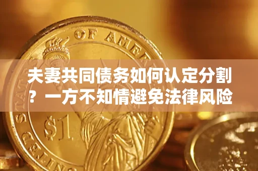 武汉夫妻共同债务如何认定分割？一方不知情避免法律风险必看！