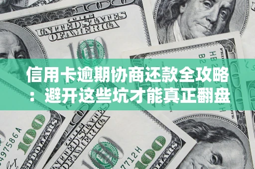 武汉信用卡逾期协商还款全攻略：避开这些坑才能真正翻盘