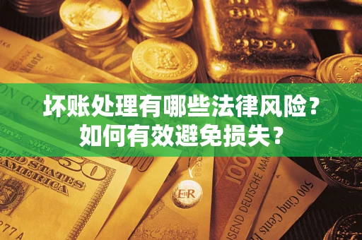 武汉坏账处理有哪些法律风险？如何有效避免损失？