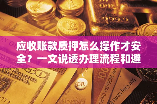 武汉应收账款质押怎么操作才安全？一文说透办理流程和避险绝招
